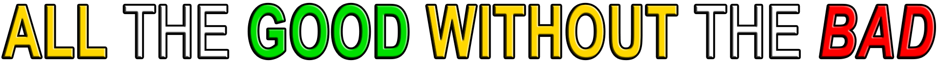 ALL THE GOOD WITHOUT THE BAD